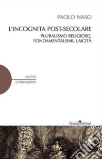 L'incognita post-secolarePluralismo religioso, fondamentalismi, laicità. E-book. Formato EPUB ebook di Paolo Naso