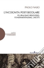 L&apos;incognita post-secolarePluralismo religioso, fondamentalismi, laicità. E-book. Formato EPUB ebook