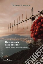 Il crepuscolo delle antenneQuarant’anni di televisione a Napoli. E-book. Formato Mobipocket ebook