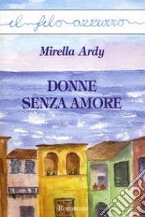 Donne senza amore. E-book. Formato Mobipocket ebook di Mirella Ardy