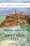 Aspettami, vita. E-book. Formato Mobipocket ebook di Rosetta Albanese