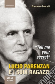 Tell me your secret. Lucio Parenzan e i suoi ragazzi. E-book. Formato Mobipocket ebook di Francesco Roncalli