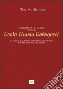 Biografia storica della Beata Maria BolognesiIl volto di Cristo nascosto nei poveri e presente nelle visioni. E-book. Formato EPUB ebook di Tito M. Sartori