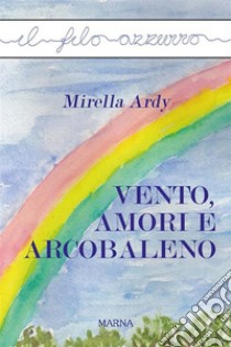 Vento, amori e arcobaleno. E-book. Formato Mobipocket ebook di Mirella Ardy