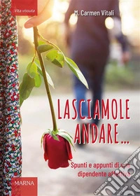 Lasciamole andare...Spunti e appunti di una dipendente affettiva. E-book. Formato EPUB ebook