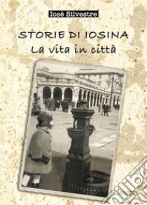 Storie di IosinaLa mia vita in città. E-book. Formato EPUB ebook di Iosè Silvestre