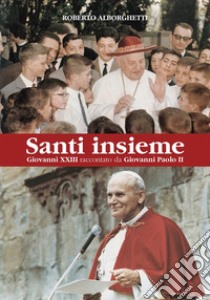 Santi insiemeGiovanni XXIII raccontato da Giovanni Paolo II. E-book. Formato EPUB ebook di Roberto Alborghetti