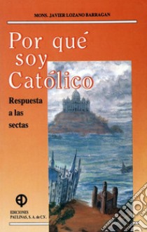 Por qué soy católico? Respuesta a las sectas. E-book. Formato PDF ebook di Cardenal Javier Lozano Barragán