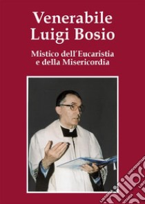 Venerabile Luigi BosioMistico dell'Eucaristia e della Misericordia. E-book. Formato Mobipocket ebook di Bonomi Tiziano