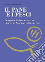 Il pane e i pesci. La spiritualità eucaristica di Charles De Foucauld nella sua vita. E-book. Formato EPUB ebook