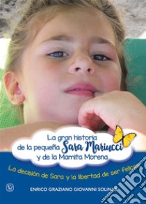 La gran historia de la pequeña Sara Mariucci  y de la Mamita MorenaLa decisión de Sara y la libertad de ser felices. E-book. Formato EPUB ebook di Enrico Graziano Giovanni Solinas