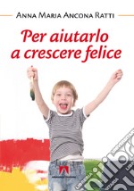 Per aiutarlo a crescere felice. E-book. Formato PDF ebook