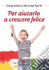 Per aiutarlo a crescere felice. E-book. Formato PDF ebook