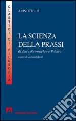 La scienza della prassi. Da Etica nicomachea e Politica. E-book. Formato PDF ebook