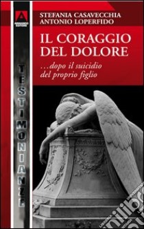 Il coraggio del dolore... dopo la morte del proprio figlio. E-book. Formato PDF ebook di Stefania Casavecchia