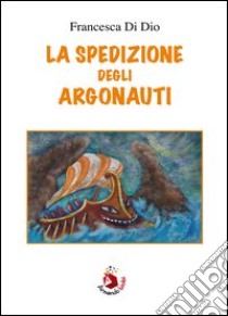 La spedizione degli argonauti. E-book. Formato PDF ebook di Francesca Di Dio