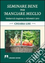 Seminare bene per mangiare meglio. Verdure di stagione a chilometri zero. E-book. Formato PDF ebook