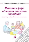 Mamma e papà mi raccontate come si fanno i bambini? Una storia per educare il cuore di chi sta crescendo. E-book. Formato PDF ebook di Carla Geuna