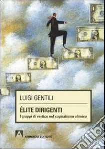 Élite dirigenti. I gruppi di vertice nel capitalismo olonico. E-book. Formato PDF ebook di Luigi Gentili