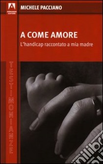 A come amore. L'handicap raccontato a mia madre. E-book. Formato PDF ebook di Michele Pacciano