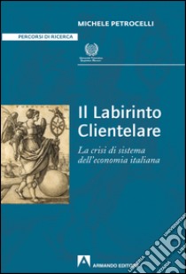 Il labirinto clientelare. La crisi di sistema dell'economia italiana. E-book. Formato PDF ebook di Michele Petrocelli