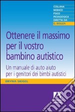 Ottenere il massimo per il vostro bambino autistico. Un manuale di auto aiuto per i genitori dei bimbi autistici. E-book. Formato PDF ebook