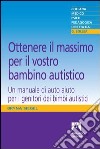 Ottenere il massimo per il vostro bambino autistico. Un manuale di auto aiuto per i genitori dei bimbi autistici. E-book. Formato PDF ebook