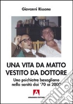 Una vita da matto vestito da dottore. Uno psichiatra basagliano dai '70 ai 2000. E-book. Formato PDF