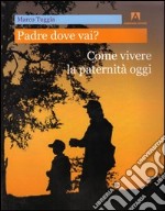 Padre dove vai? Come vivere la paternità oggi. E-book. Formato PDF ebook