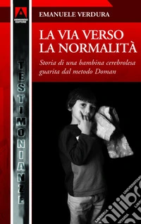 La via verso la normalità. Storia di una bambina cerebrolesa guarita con il metodo Doman. E-book. Formato PDF ebook