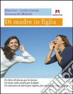 Di madre in figlia. Un libro di donne per le donne. Un testo sulle madri per le figlie. Un intreccio di storie per capirsi, far capire ed essere capite. E-book. Formato PDF ebook