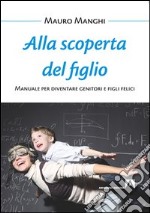 Alla scoperta del figlio. Manuale per diventare genitori e figli felici. E-book. Formato PDF ebook