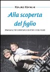 Alla scoperta del figlio. Manuale per diventare genitori e figli felici. E-book. Formato PDF ebook