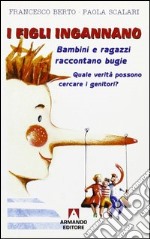 I figli ingannano. Bambini e ragazzi raccontano bugie. Quale verità possono cercare i genitori. E-book. Formato PDF ebook