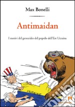 Antimaidan. I motivi del genocidio del popolo dell'est Ucraina. E-book. Formato EPUB ebook