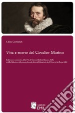 Vita e morte del Cavalier Marino: Edizione e commento della Vita di Giovan Battista Baiacca, 1625, e della Relazione della pompa funerale fatta dall’Accademia degli Umoristi di Roma, 1626. E-book. Formato PDF ebook