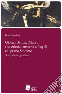 Giovan Battista Manso e la cultura letteraria a Napoli nel primo Seicento. E-book. Formato PDF ebook di Pietro Giulio Riga