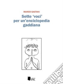 Sette voci per un'enciclopedia gaddiana. E-book. Formato PDF ebook di Marco Gaetani