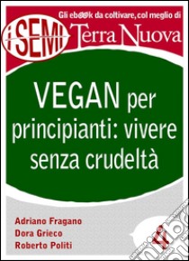 Vegan per principianti: vivere senza crudeltàRiflessioni, consigli e ricette per una vita cruelty free.. E-book. Formato EPUB ebook di Adriano Fragano