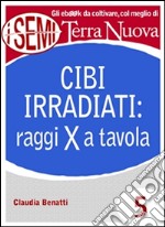 Cibi irradiati: raggi X a tavolaIrradiare gli alimenti per conservarli più a lungo: un procedimento innocuo per la nostra salute?. E-book. Formato EPUB ebook