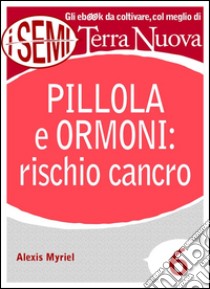 Pillola e ormoni: rischio cancroTutti i rischi per la propria salute e benessere causati dall'uso della pillola anticoncezionale e della terapia ormonale.. E-book. Formato EPUB ebook di Alexis Myriel