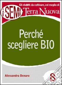 Perché scegliere Bio: È salutare, pulito e fa bene al Pianeta. . E-book. Formato EPUB ebook di Alessandra Denaro