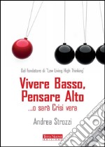 Vivere basso, pensare alto... o sarà crisi vera. E-book. Formato EPUB ebook