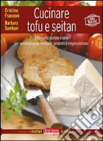 Cucinare tofu e seitan100 ricette gustose e sane per sostituire senza rimpianti i prodotti di origine animale. E-book. Formato Mobipocket