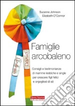 Famiglie arcobalenoConsigli e testimonianze di mamme lesbiche e single per crescere figli felici e orgogliosi di sé. E-book. Formato EPUB