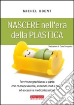 Nascere nell&apos;era della plasticaPer vivere gravidanza e parto con consapevolezza, evitando inutili paure ed eccessiva medicalizzazione. E-book. Formato EPUB ebook