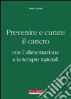 Prevenire e curare il cancro con l'alimentazione e le terapie naturali. E-book. Formato EPUB ebook di Paolo Giordo