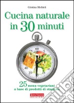 Cucina naturale in 30 minuti25 menu vegetariani a base di prodotti di stagione. E-book. Formato EPUB ebook