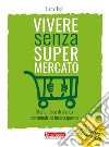 Vivere senza supermercatoPer guadagnarci in soldi, salute, relazioni e tempo. E-book. Formato Mobipocket ebook