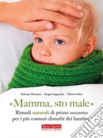 Mamma, sto maleOmeopatia, fitoterapia e alimentazione sana. E-book. Formato Mobipocket ebook di Sergio Segantini